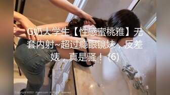 G奶大学生【性感蜜桃雅】无套内射~超过瘾眼镜妹，反差婊，真是骚！ (6)