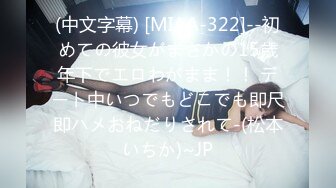 (中文字幕) [MIAA-322]--初めての彼女がまさかの15歳年下でエロわがまま！！ デート中いつでもどこでも即尺即ハメおねだりされて-(松本いちか)~JP