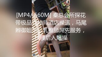 [MP4/ 660M] 秦总会所探花带极品女技师酒店操逼，马尾辫御姐范，乳推舔屌先服务，扶腰后入爆操