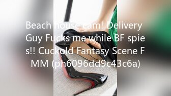 Beach house cam! Delivery Guy Fucks me while BF spies!! Cuckold Fantasy Scene FMM (ph6096dd9c43c6a)