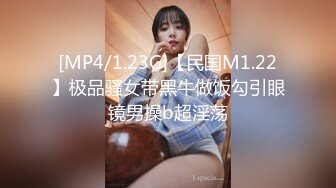 [MP4/1.23G]【民国M1.22】极品骚女带黑牛做饭勾引眼镜男操b超淫荡