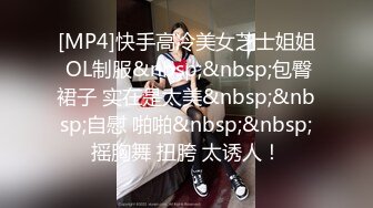 [MP4]快手高冷美女芝士姐姐 OL制服&nbsp;&nbsp;包臀裙子 实在是太美&nbsp;&nbsp;自慰 啪啪&nbsp;&nbsp;摇胸舞 扭胯 太诱人！