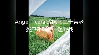 Angel rivera 珍藏版三十带老婆户外郊游干起野战