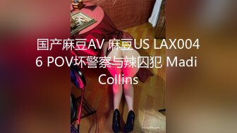 国产麻豆AV 麻豆US LAX0046 POV坏警察与辣囚犯 Madi Collins