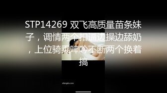 STP14269 双飞高质量苗条妹子，调情两个扣逼边操边舔奶，上位骑乘呻吟不断两个换着搞