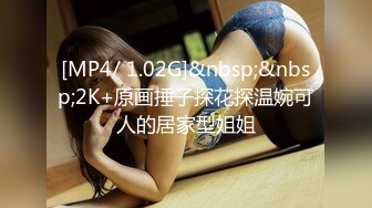 [MP4/ 1.02G]&nbsp;&nbsp;2K+原画捶子探花探温婉可人的居家型姐姐