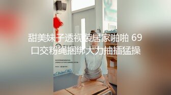 甜美妹子透视装居家啪啪 69口交粉绳捆绑大力抽插猛操