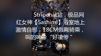 ❤️ ❤️Stripchat站，极品网红女神【Sashimi】浴室地上激情自慰，18CM假屌骑乘，叫的呻吟“好凄惨 ”