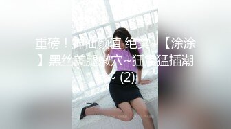 【新速片遞】&nbsp;&nbsp;推特大网红！顶级大长腿御姐【Susie_7777】史上最夸张的喷水，滋滋水量像水龙头！170CM九头身 一双修长的美腿丝袜[237M/MP4/37:18]