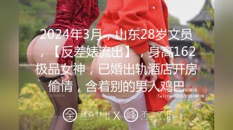 2024年3月，山东28岁文员，【反差婊流出】，身高162极品女神，已婚出轨酒店开房偷情，含着别的男人鸡巴