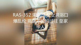 RAS-352 宋雨川 父女共浴口爆乱伦 揭露不伦妈过往 皇家华人