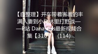 【自整理】开车带着害羞的丰满人妻到小树林里打野战——P站 Dana Kiss最新视频合集【310V】 (114)