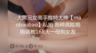 -大屌玩女高手推特大神【maobaobao】私拍 各种高能啪啪调教168大一母狗女友