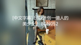 [中文字幕] 足以迷倒一億人的美少女！ BGN052