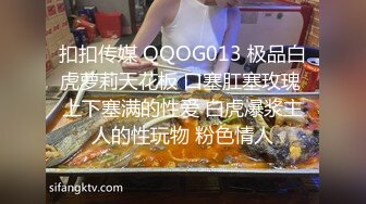 扣扣传媒 QQOG013 极品白虎萝莉天花板 口塞肛塞玫瑰 上下塞满的性爱 白虎爆浆主人的性玩物 粉色情人