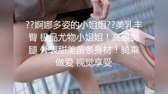 ??婀娜多姿的小姐姐??美乳丰臀 极品尤物小姐姐！高跟美腿 外表甜美苗条身材！骑乘做爱 视觉享受