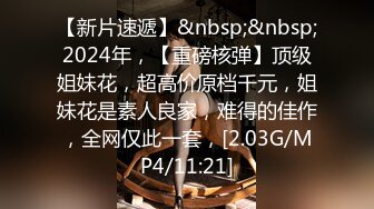 【新片速遞】&nbsp;&nbsp;2024年，【重磅核弹】顶级姐妹花，超高价原档千元，姐妹花是素人良家，难得的佳作，全网仅此一套，[2.03G/MP4/11:21]