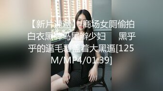 【新片速遞】 商场女厕偷拍白衣黑裤马尾辫少妇❤️黑乎乎的逼毛覆盖着大黑逼[125M/MP4/01:39]