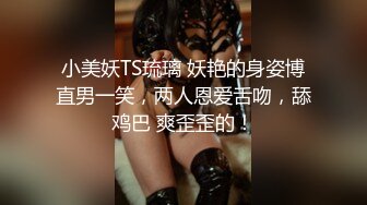 小美妖TS琉璃 妖艳的身姿博直男一笑，两人恩爱舌吻，舔鸡巴 爽歪歪的！