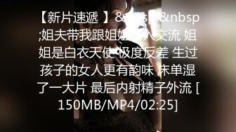 【新片速遞 】&nbsp;&nbsp;姐夫带我跟姐姐深入交流 姐姐是白衣天使 极度反差 生过孩子的女人更有韵味 床单湿了一大片 最后内射精子外流 [150MB/MP4/02:25]