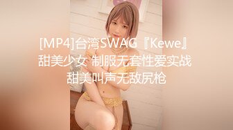 [MP4]台湾SWAG『Kewe』甜美少女 制服无套性爱实战 甜美叫声无敌尻枪