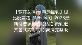 【萝莉女神❤️童颜巨乳】极品反差婊『Meiilyn』2023最新付费裸舞啪啪私拍 豪乳嫩穴各式内射啪啪 高清完整版