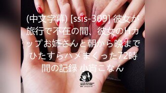 (中文字幕) [ssis-309] 彼女が旅行で不在の間、彼女のHカップお姉さんと朝から晩までひたすらハメまくった72時間の記録 小宵こなん