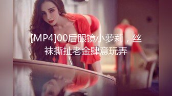 [MP4]00后眼镜小萝莉，丝袜撕扯老金肆意玩弄