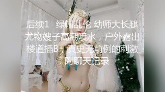 后续1✿绿帽乱伦 幼师大长腿尤物嫂子高潮喷水，户外露出楼道插B，真史无前例的刺激，附聊天记录