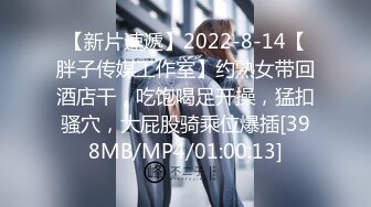 【新片速遞】2022-8-14【胖子传媒工作室】约熟女带回酒店干，吃饱喝足开操，猛扣骚穴，大屁股骑乘位爆插[398MB/MP4/01:00:13]