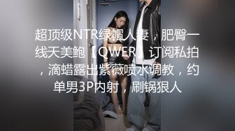 超顶级NTR绿帽人妻，肥臀一线天美鲍【QWER】订阅私拍，滴蜡露出紫薇喷水调教，约单男3P内射，刷锅狠人