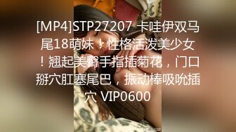 [MP4]STP27207 卡哇伊双马尾18萌妹！性格活泼美少女！翘起美臀手指插菊花，门口掰穴肛塞尾巴，振动棒吸吮插穴 VIP0600