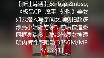 【新速片遞】&nbsp;&nbsp; 《极品CP⚡魔手☛外购》美女如云潜入写字间女厕实拍超多漂亮小姐姐方便，前后位逼脸同框亮点多，高冷气质女神透明内裤性感阴毛[3350M/MP4/23:41]