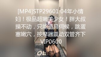 [MP4]STP29601 04年小情妇！极品超嫩美少女！胖大叔操不动，只能道具伺候，跳蛋塞嫩穴，按摩器震动双管齐下 VIP0600