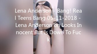 Lena Anderson - Bang! Real Teens Bang 05-11-2018 - Lena Anderson on Looks Innocent But Is Down To Fuck