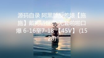 源码自录 阿黑颜反差婊【施施】戴狗链遛狗 无套啪啪口爆 6-16至7-18 【45V】 (1528)