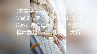 (中文字幕) [venx-113] 近ごろ豊満な熟女体型を気にしはじめた嫁の母が恥じらう姿に僕は勃起してしまった 大石紗季