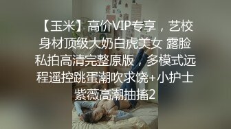 【玉米】高价VIP专享，艺校身材顶级大奶白虎美女 露脸私拍高清完整原版，多模式远程遥控跳蛋潮吹求饶+小护士紫薇高潮抽搐2