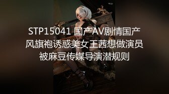 STP15041 国产AV剧情国产风旗袍诱惑美女王茜想做演员被麻豆传媒导演潜规则