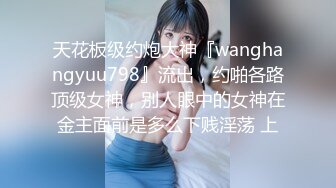 天花板级约炮大神『wanghangyuu798』流出，约啪各路顶级女神，别人眼中的女神在金主面前是多么下贱淫荡 上