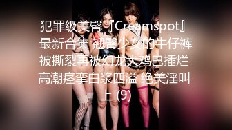 犯罪级美臀『Creamspot』最新合集 翘臀少女的牛仔裤被撕裂再被幻龙大鸡巴插烂 高潮痉挛白浆四溢 绝美淫叫 上 (9)