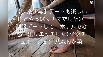 【中文字幕】デートも楽しいけどやっぱりナマでしたい 制服デートして、ホテルで変态中出しエッチしたい4シチュエーション 八森わか菜