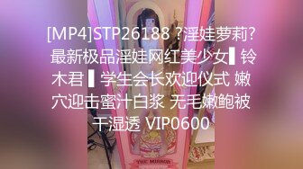 [MP4]STP26188 ?淫娃萝莉? 最新极品淫娃网红美少女▌铃木君 ▌学生会长欢迎仪式 嫩穴迎击蜜汁白浆 无毛嫩鲍被干湿透 VIP0600