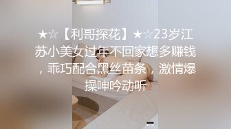 ★☆【利哥探花】★☆23岁江苏小美女过年不回家想多赚钱，乖巧配合黑丝苗条，激情爆操呻吟动听