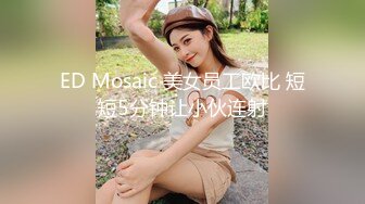 ED Mosaic 美女员工欧比 短短5分钟让小伙连射