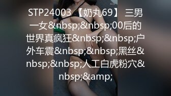 STP24003 【奶丸69】 三男一女&nbsp;&nbsp;00后的世界真疯狂&nbsp;&nbsp;户外车震&nbsp;&nbsp;黑丝&nbsp;&nbsp;人工白虎粉穴&nbsp;&amp;