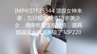 [MP4]STP25344 顶级女神来袭，九分超高颜值19岁美少女，偶像明星级别颜值，道具插逼淫水横流美极了 VIP2209