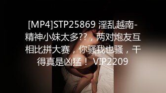 [MP4]STP25869 淫乱越南-精神小妹太多??，两对炮友互相比拼大赛，你骚我也骚，干得真是凶猛！ VIP2209