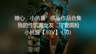 糖心⭐ 小桃酱 ⭐原版作品合集 我的性饥渴女友，可爱圆脸小桃酱【30V】 (30)