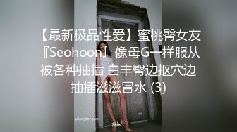 【最新极品性爱】蜜桃臀女友『Seohoon』像母G一样服从被各种抽插 白丰臀边抠穴边抽插滋滋冒水 (3)